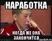 наработка когда же она закончится