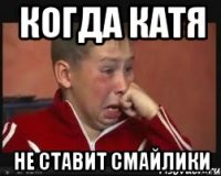 когда катя не ставит смайлики