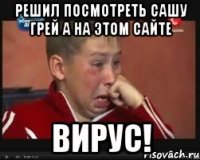 решил посмотреть сашу грей а на этом сайте вирус!