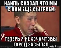 наиль сказал что мы с ним еще сыграем теперь я не хочу чтобы город засыпал