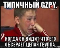 типичный gzpy, когда он видит что его обсерает целая группа.