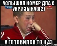 услышал номер дпа с укр языка(82) а готовился то к 43