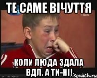 те саме вічуття коли люда здала вдл, а ти-ні!