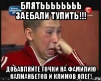 блятьььььььь заебали тупить!!! добавляйте точки на фамилию калманбетов и климов олег!