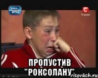  пропустив "роксолану"