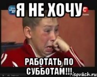 я не хочу работать по субботам!!!