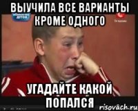 выучила все варианты кроме одного угадайте какой попался