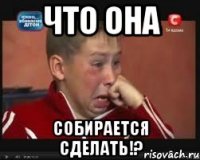 что она собирается сделать!?