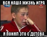 вся наша жизнь игра я понял это с детсва