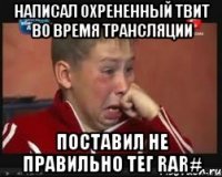 написал охрененный твит во время трансляции поставил не правильно тег rar#