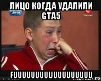 лицо когда удалили gta5 fuuuuuuuuuuuuuuuuuu