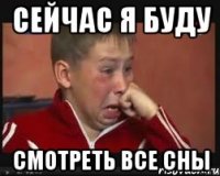 сейчас я буду смотреть все сны