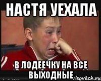 настя уехала в лодеечку на все выходные