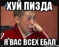 хуй пизда я вас всех ебал