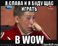 я слава и я буду щас играть в wow