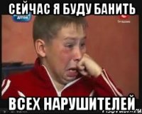 сейчас я буду банить всех нарушителей