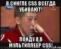 в сингле css всегда убивают! пойду я в мультиплеер css!