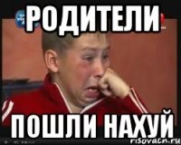 родители пошли нахуй