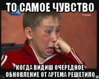 то самое чувство когда видиш очередное обновление от артема решетило