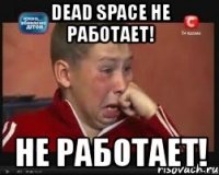 dead space не работает! не работает!