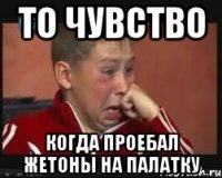 то чувство когда проебал жетоны на палатку