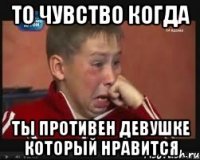 то чувство когда ты противен девушке который нравится