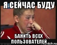 я сейчас буду банить всех пользователей