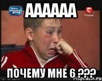 аааааа почему мне 6 ???