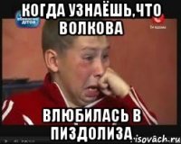 когда узнаёшь,что волкова влюбилась в пиздолиза