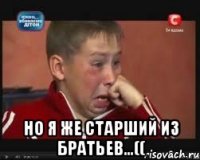  но я же старший из братьев...((