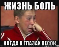 жизнь боль когда в глазах песок