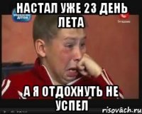 настал уже 23 день лета а я отдохнуть не успел