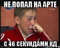 не попал на арте с 46 секундами кд