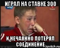 играл на ставке 300 и нечаянно потерял соединение