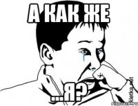 а как же ...я?