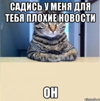 садись у меня для тебя плохие новости он