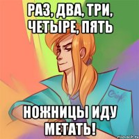 раз, два, три, четыре, пять ножницы иду метать!