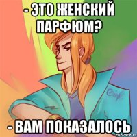 - это женский парфюм? - вам показалось