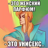 - это женский парфюм! - это унисекс..