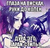 глаза на висках, руки до колен дура, это japan-стиль!
