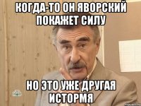 когда-то он яворский покажет силу но это уже другая истормя