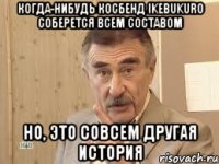 когда-нибудь косбенд ikebukuro соберется всем составом но, это совсем другая история