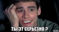  ты эт серьезно ?