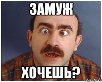 замуж хочешь?