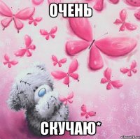 очень скучаю*