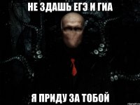 не здашь егэ и гиа я приду за тобой