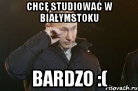 chcę studiować w białymstoku bardzo :(