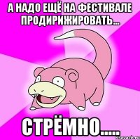 а надо ещё на фестивале продирижировать... стрёмно.....