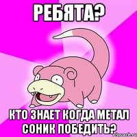 ребята? кто знает когда метал соник победить?