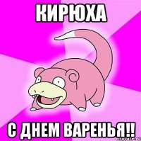 кирюха с днем варенья!!